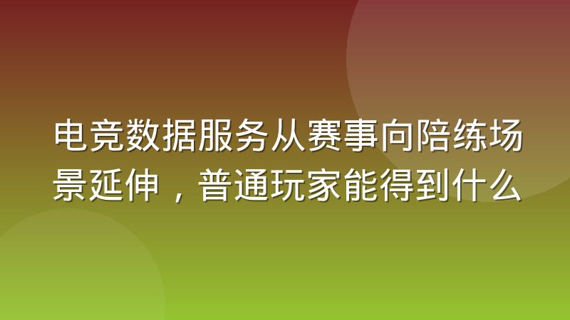 电竞数据服务从赛事向陪练场景延伸，普通玩家能得到什么