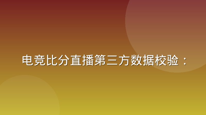 电竞比分直播第三方数据校验：实时比分怎样核对更可靠
