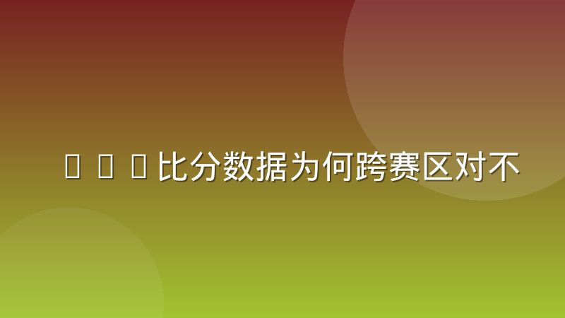 LOL比分数据为何跨赛区对不上？统计口径差异全解析